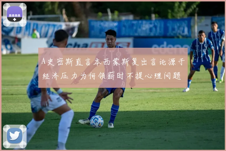 A史密斯直言本西蒙斯复出言论源于经济压力为何领薪时不提心理问题