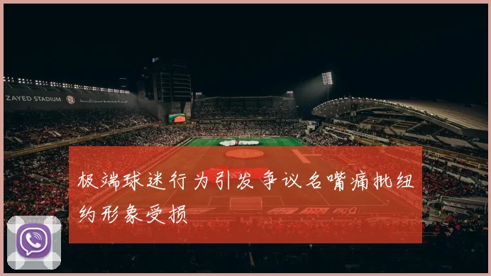 极端球迷行为引发争议名嘴痛批纽约形象受损