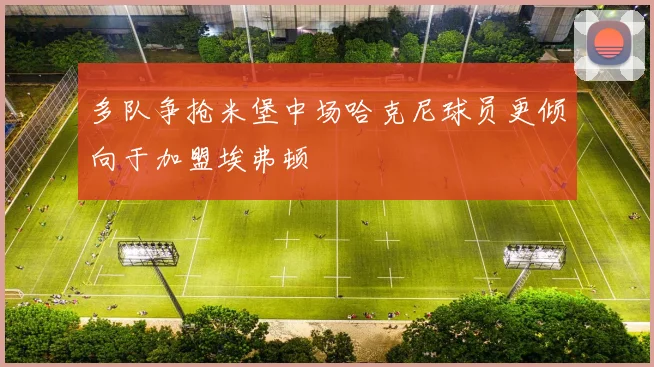 多队争抢米堡中场哈克尼球员更倾向于加盟埃弗顿