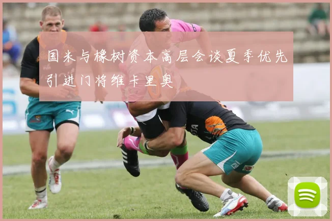国米与橡树资本高层会谈夏季优先引进门将维卡里奥