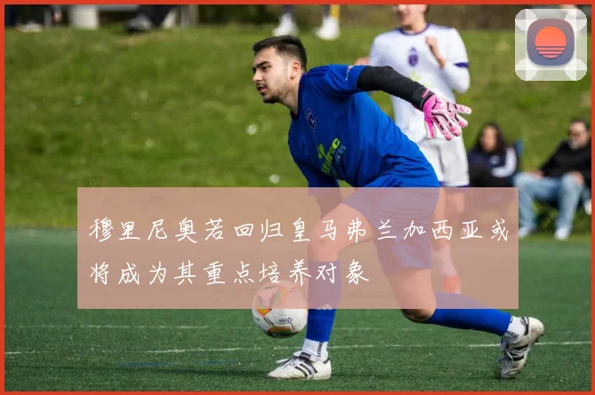 穆里尼奥若回归皇马弗兰加西亚或将成为其重点培养对象