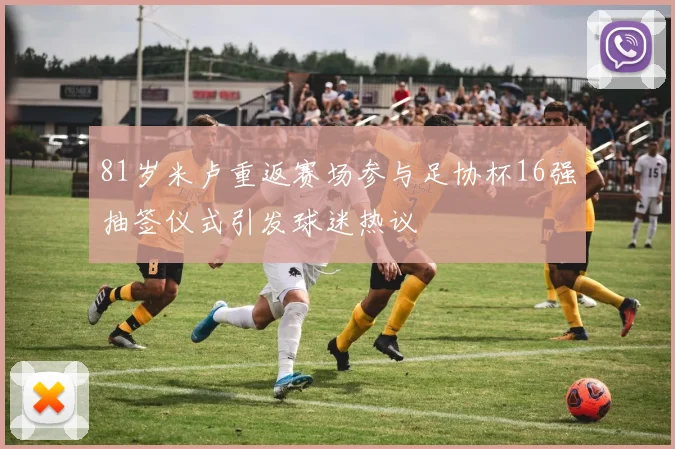 81岁米卢重返赛场参与足协杯16强抽签仪式引发球迷热议