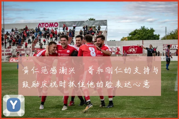 黄仁范感谢兴慜哥和刚仁的支持与鼓励庆祝时抓住他的脸表达心意