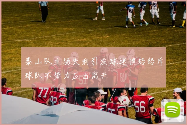 泰山队主场失利引发球迷愤怒怒斥球队不努力应当离开